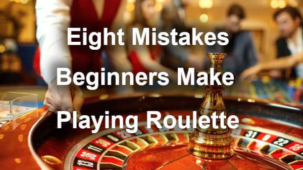 8 Mistakes beginners Make in Roulette